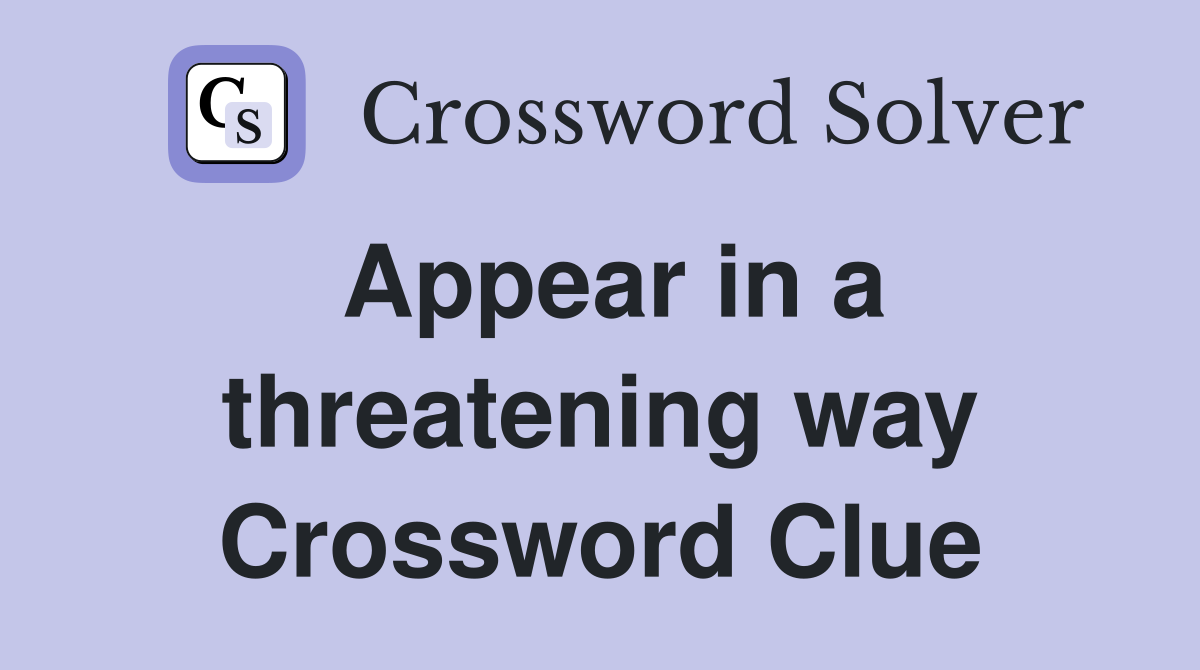 Appear in a threatening way Crossword Clue Answers Crossword Solver